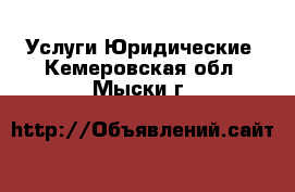 Услуги Юридические. Кемеровская обл.,Мыски г.